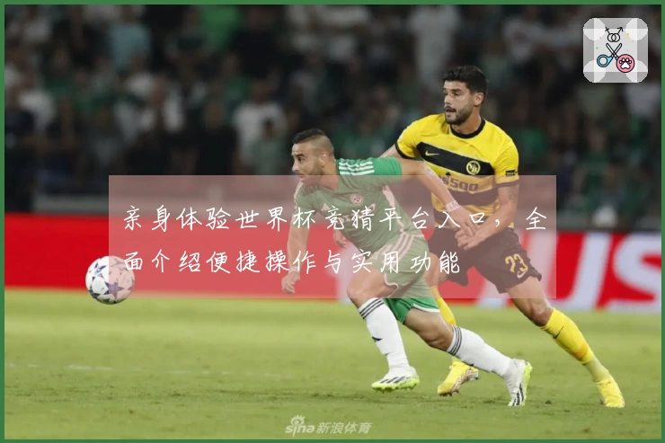 亲身体验世界杯竞猜平台入口，全面介绍便捷操作与实用功能