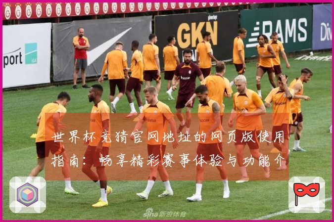 世界杯竞猜官网地址的网页版使用指南：畅享精彩赛事体验与功能介绍