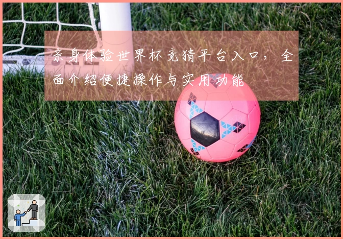 亲身体验世界杯竞猜平台入口，全面介绍便捷操作与实用功能